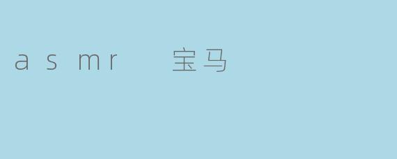 ### 宝马与ASMR:沉浸式体验的完美结合
